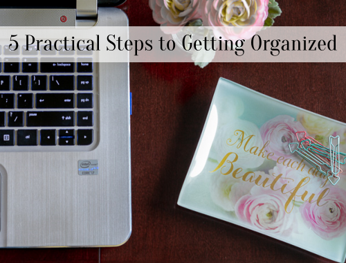 5 Practical Steps to Getting Organized